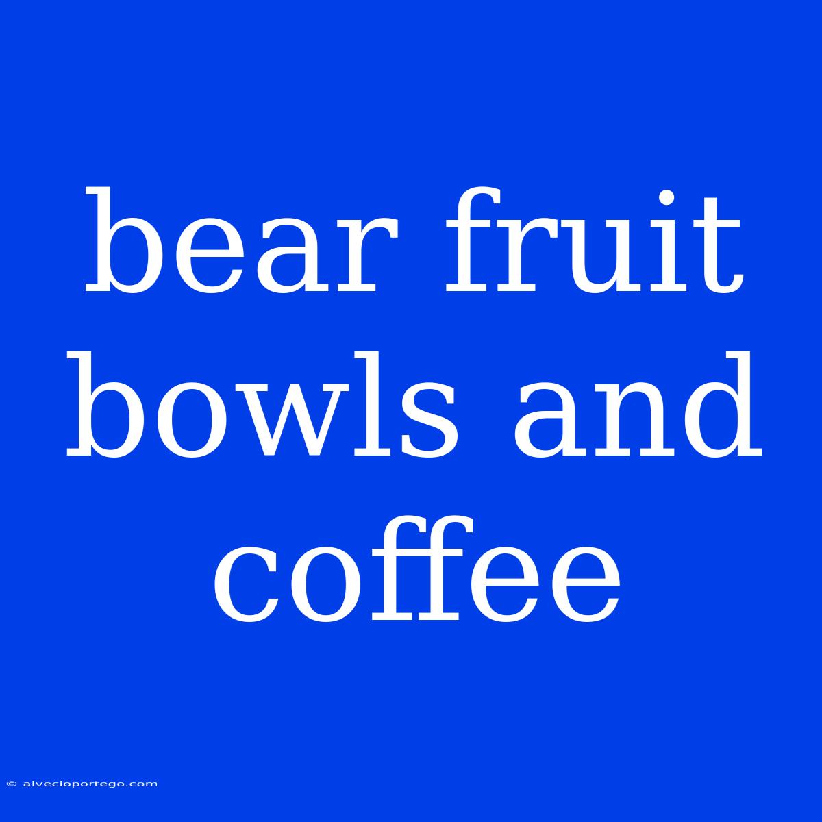 Bear Fruit Bowls And Coffee