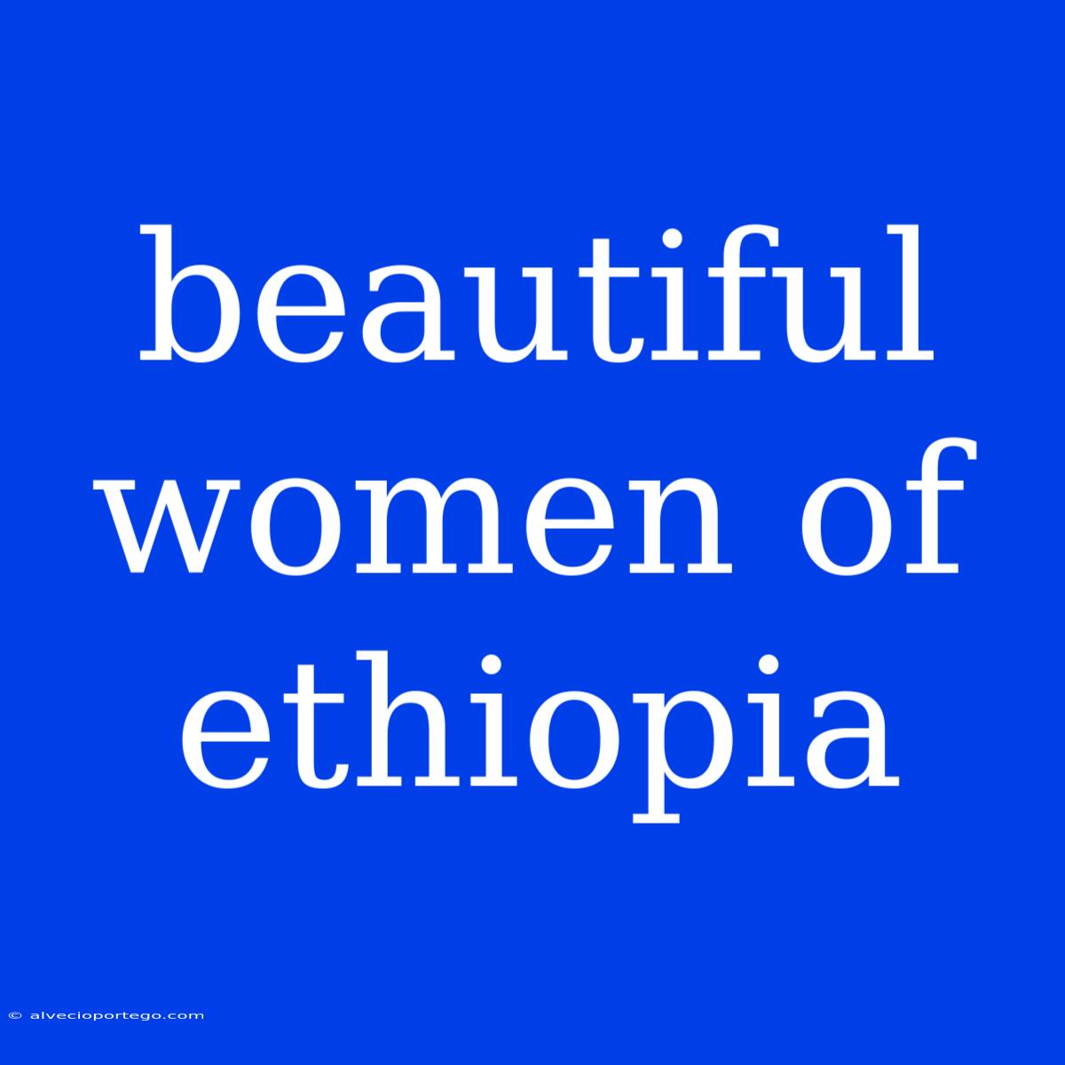 Beautiful Women Of Ethiopia