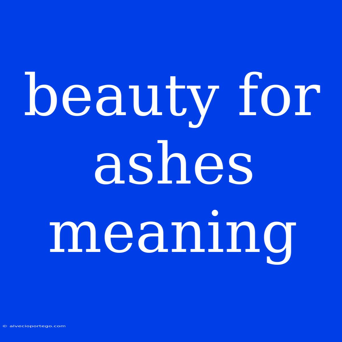 Beauty For Ashes Meaning