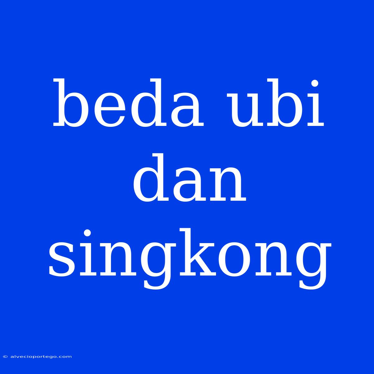 Beda Ubi Dan Singkong