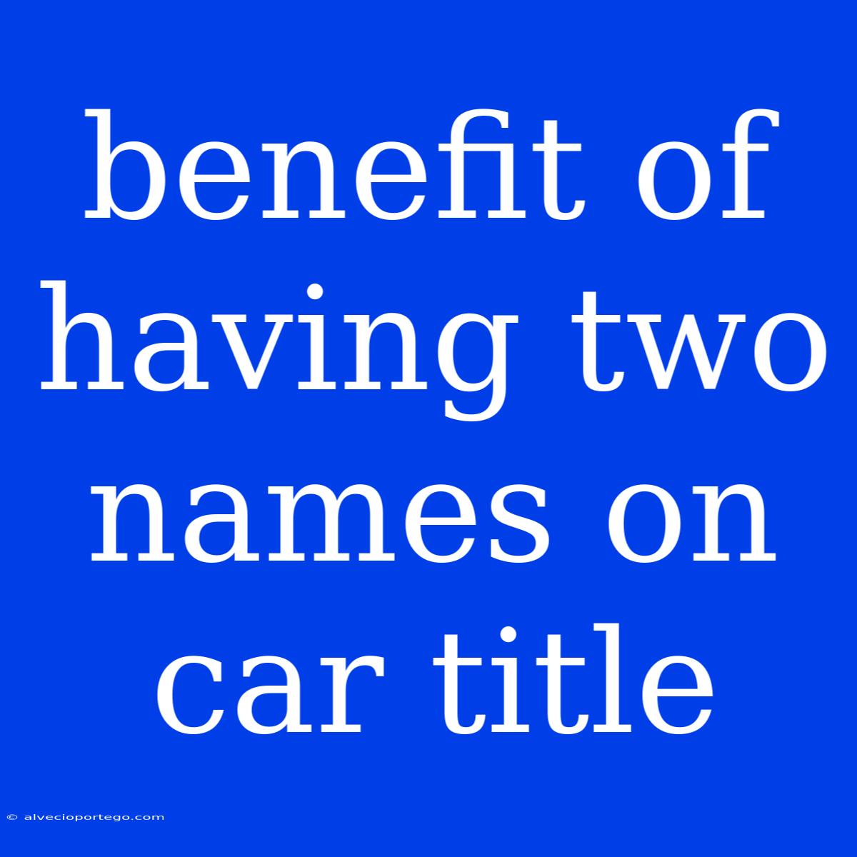 Benefit Of Having Two Names On Car Title