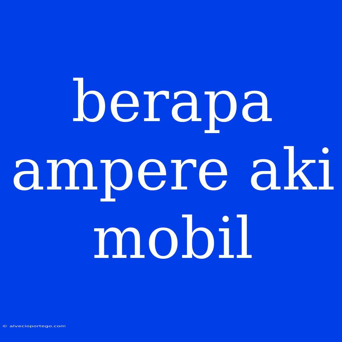 Berapa Ampere Aki Mobil