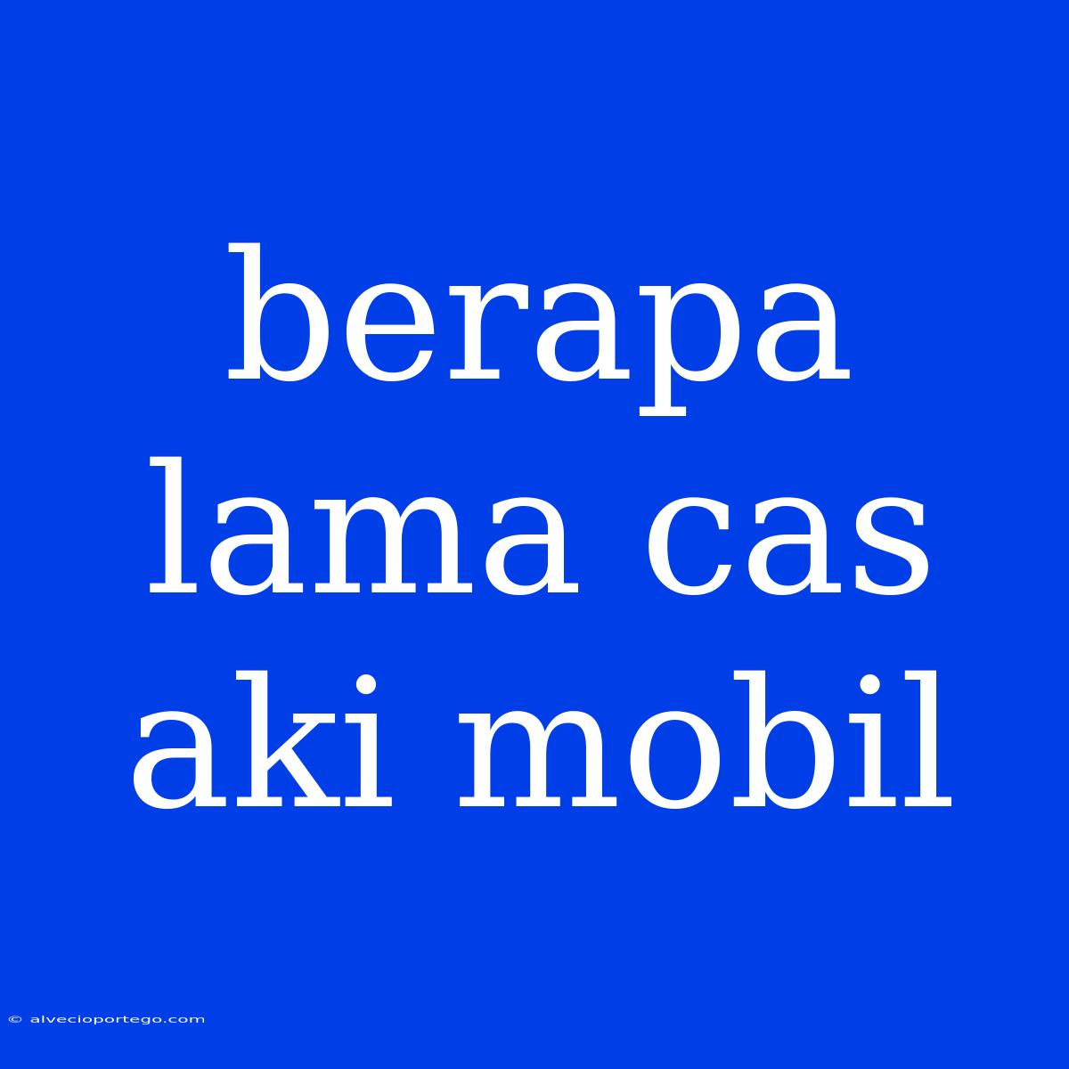 Berapa Lama Cas Aki Mobil