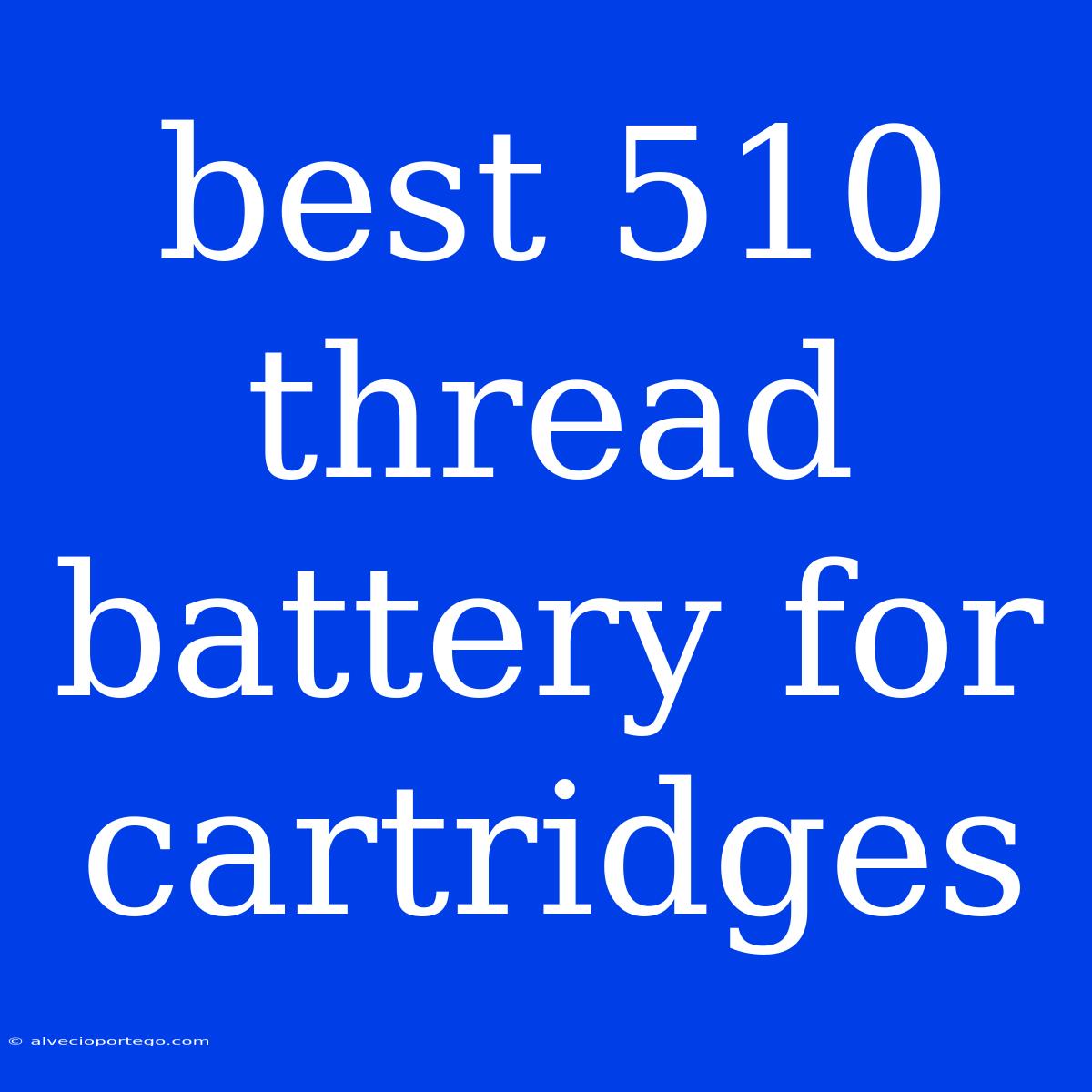 Best 510 Thread Battery For Cartridges