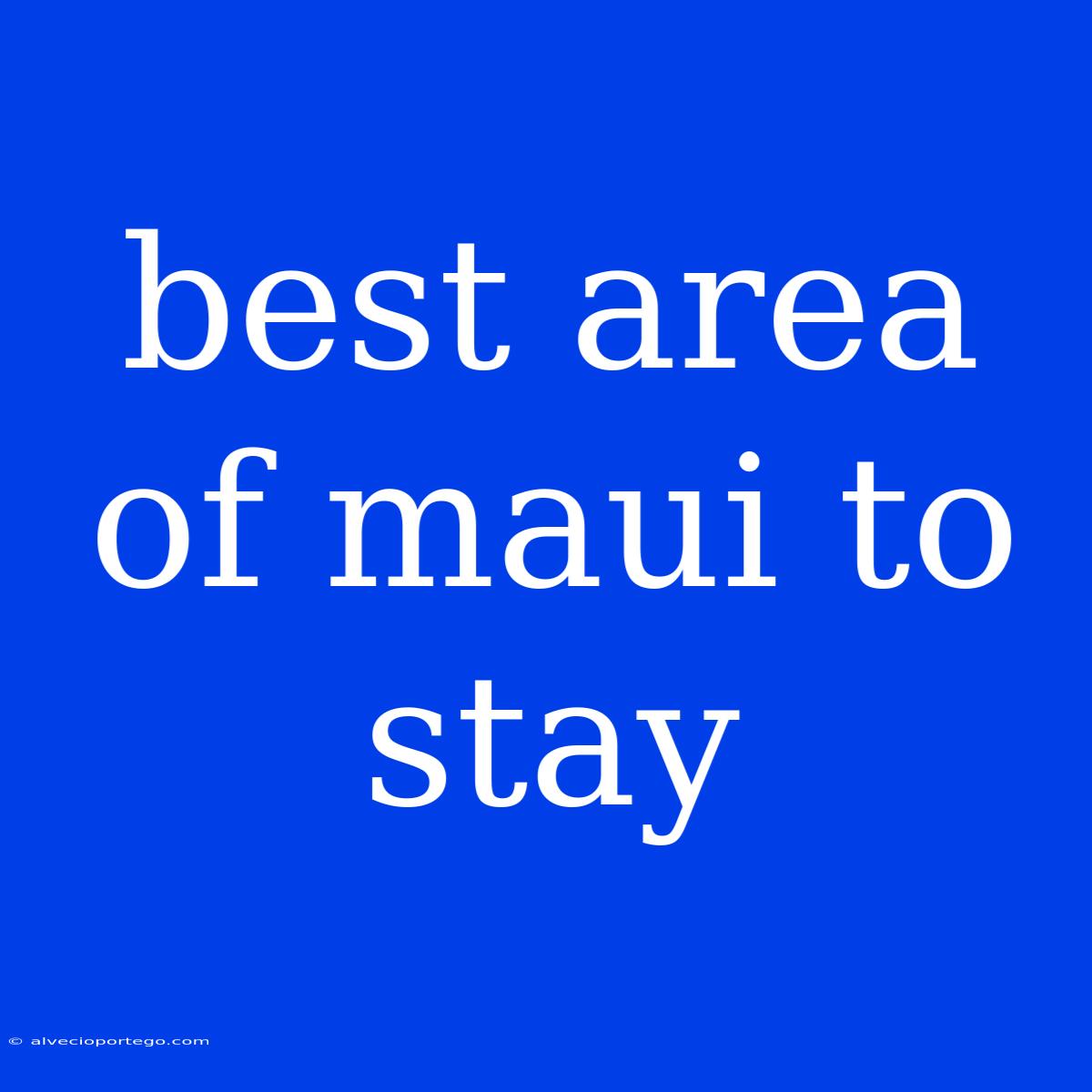 Best Area Of Maui To Stay