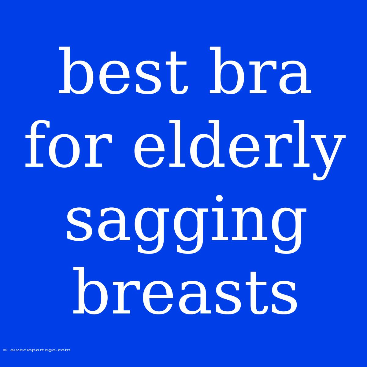 Best Bra For Elderly Sagging Breasts