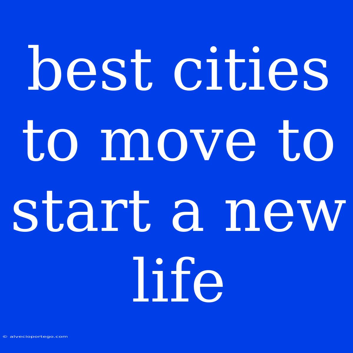 Best Cities To Move To Start A New Life