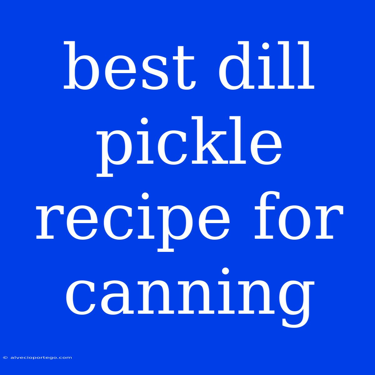 Best Dill Pickle Recipe For Canning