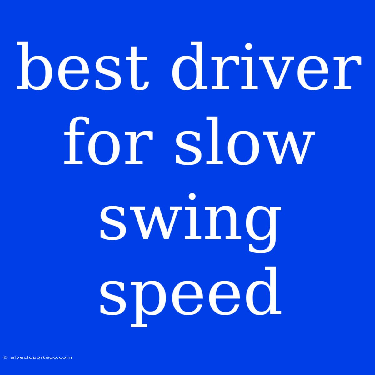 Best Driver For Slow Swing Speed