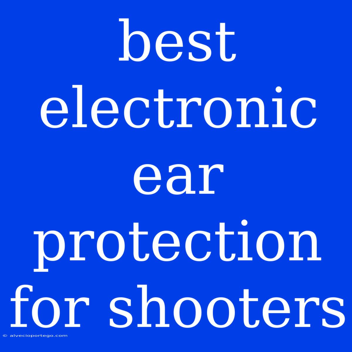 Best Electronic Ear Protection For Shooters