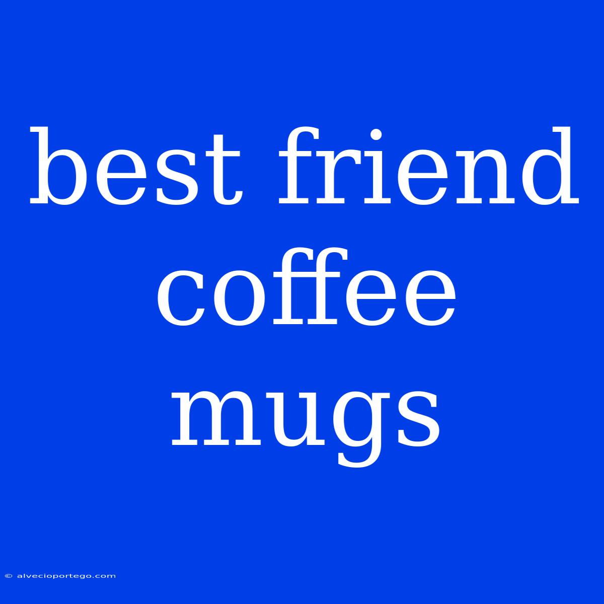 Best Friend Coffee Mugs