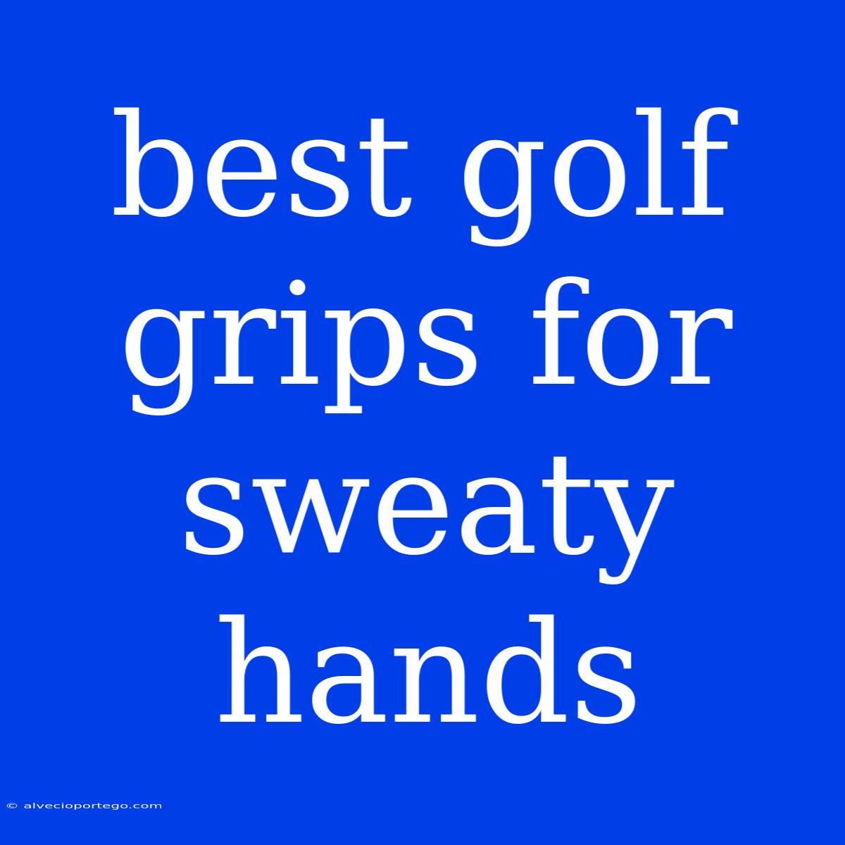 Best Golf Grips For Sweaty Hands