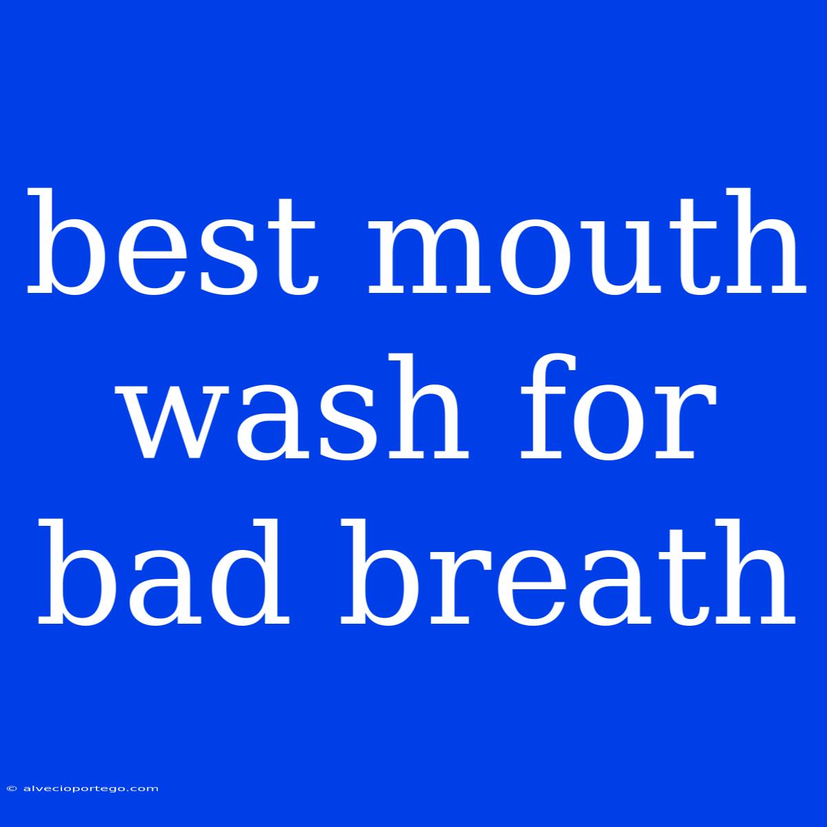 Best Mouth Wash For Bad Breath