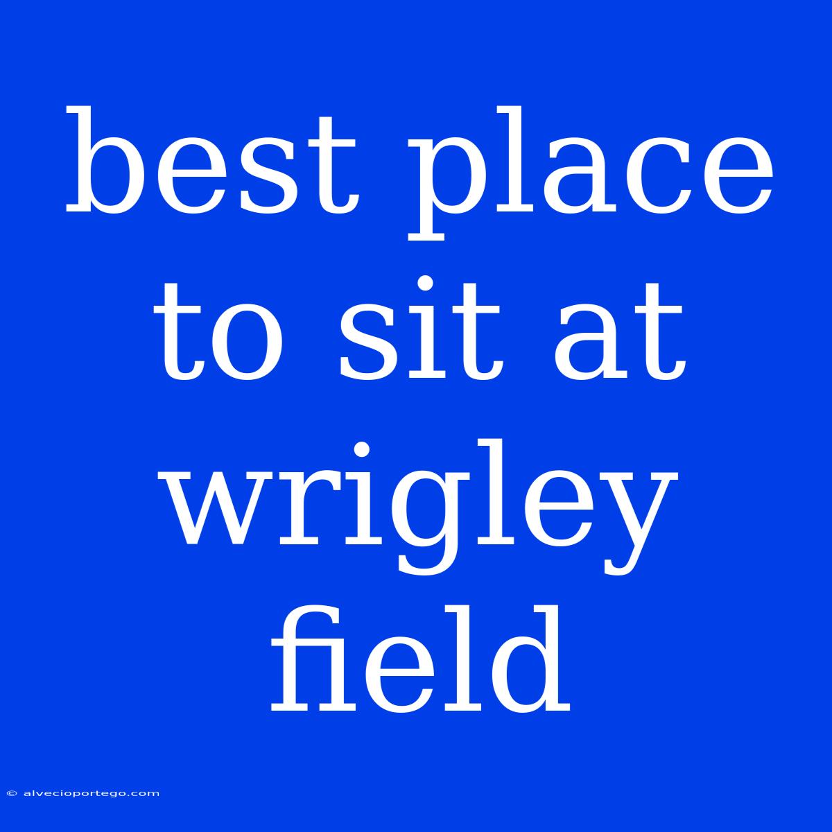 Best Place To Sit At Wrigley Field