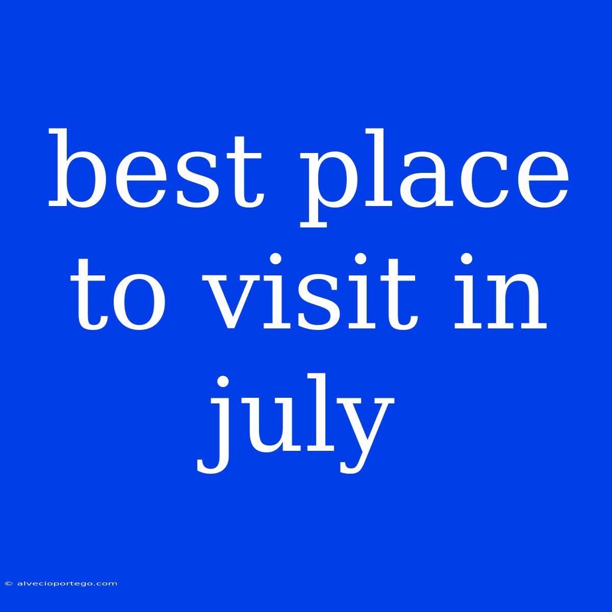 Best Place To Visit In July