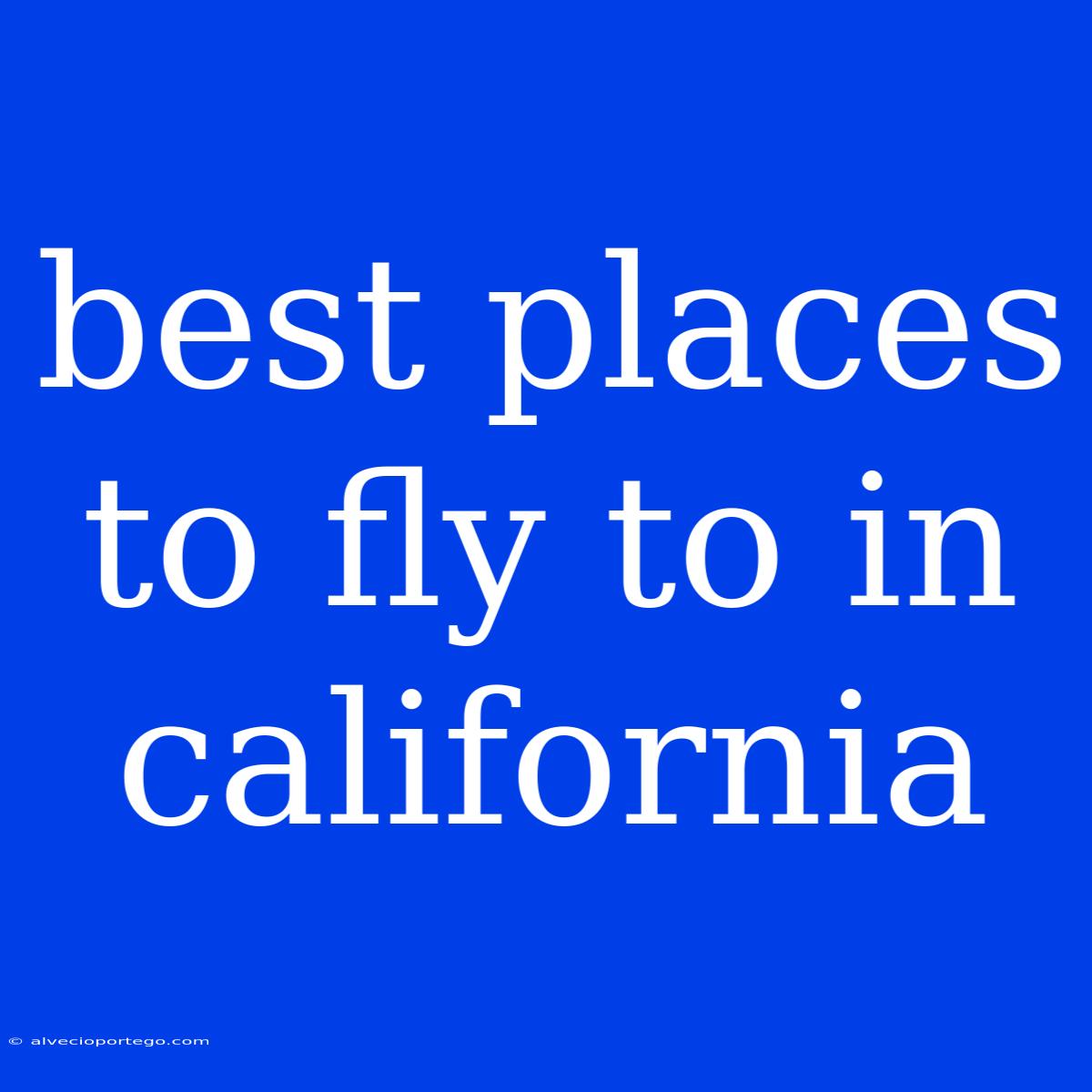 Best Places To Fly To In California