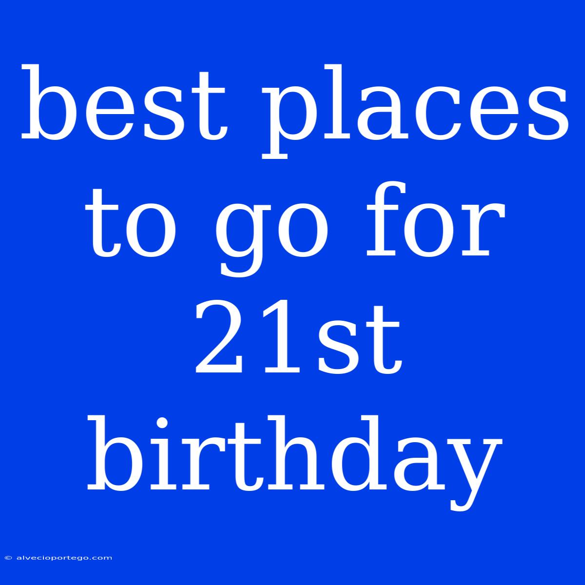 Best Places To Go For 21st Birthday