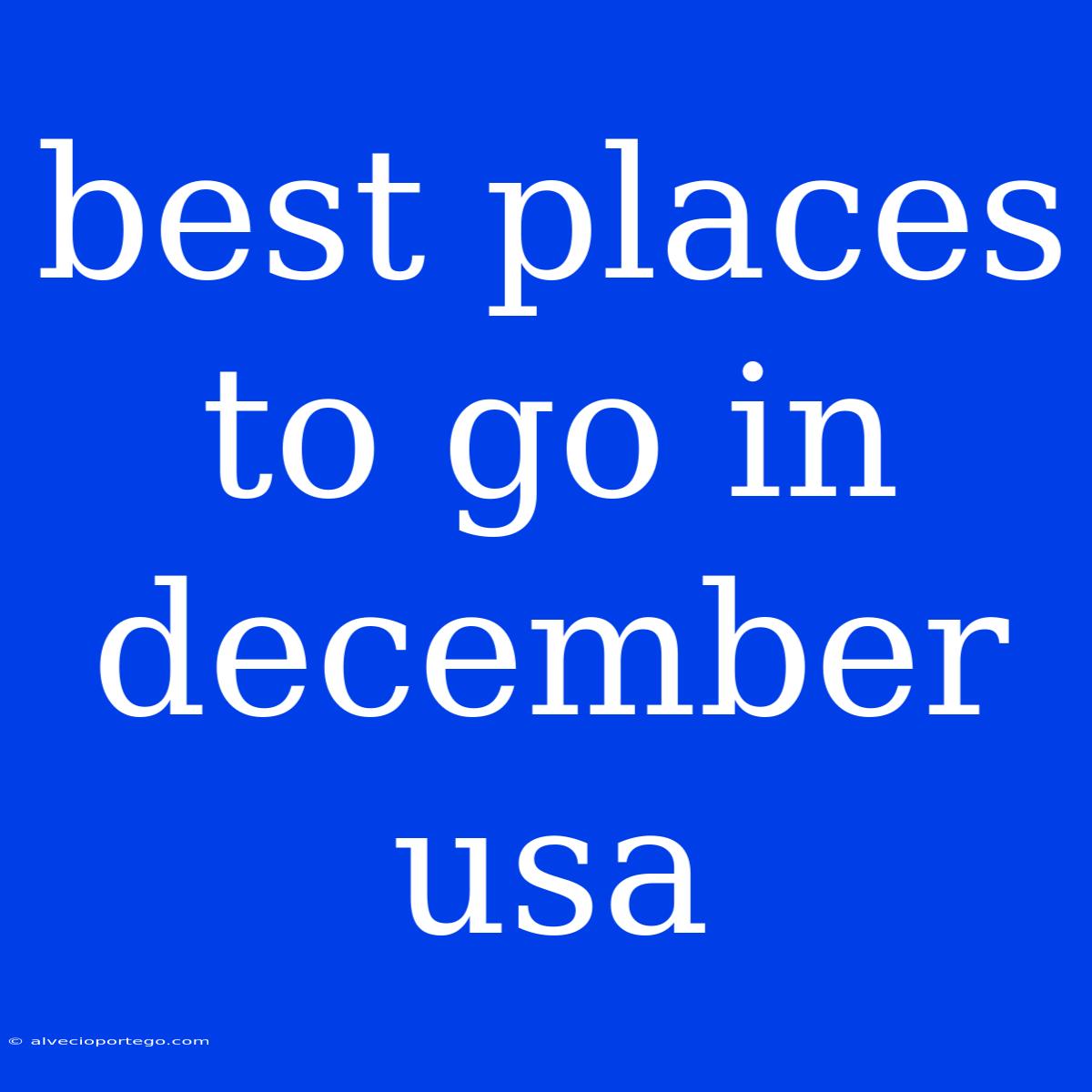 Best Places To Go In December Usa