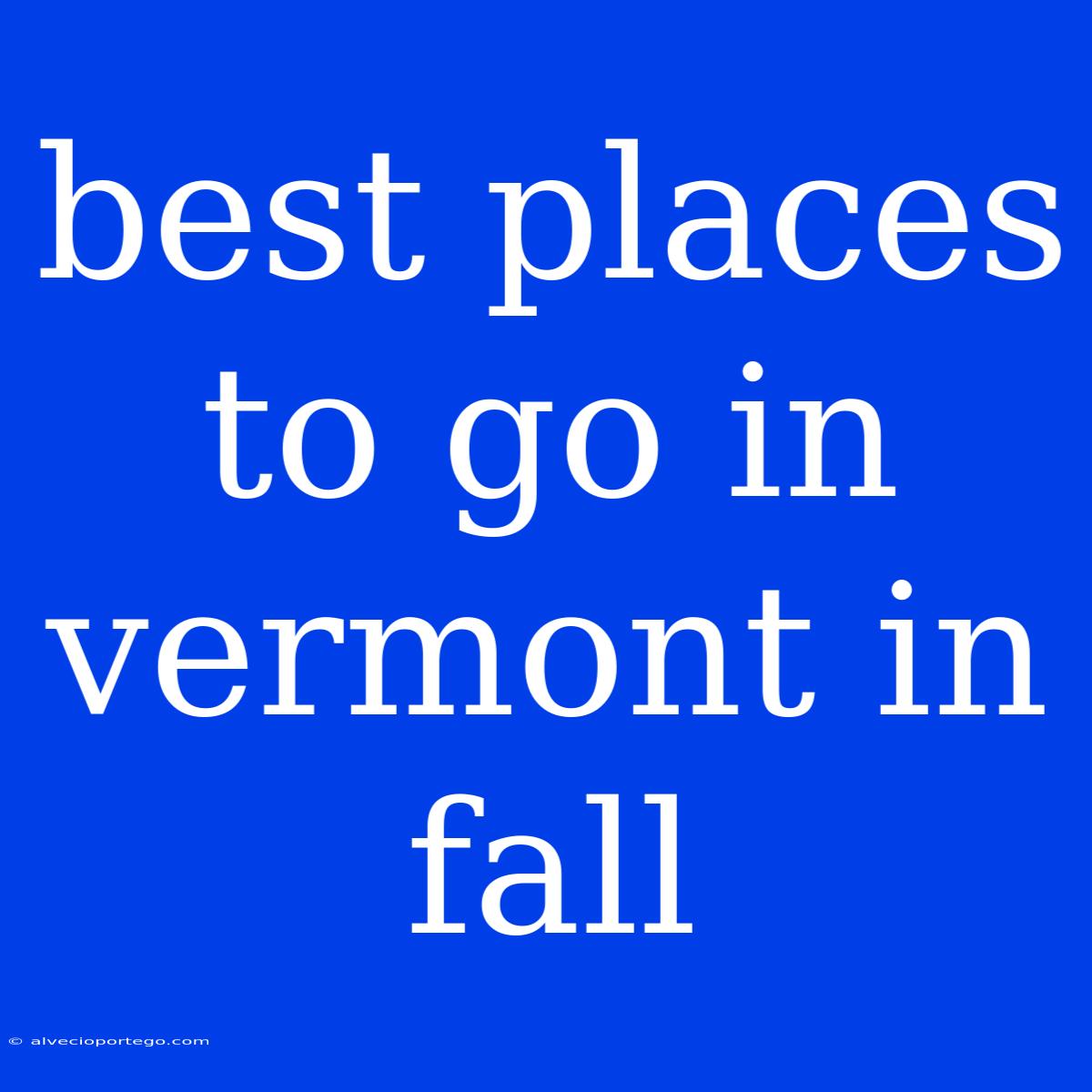 Best Places To Go In Vermont In Fall