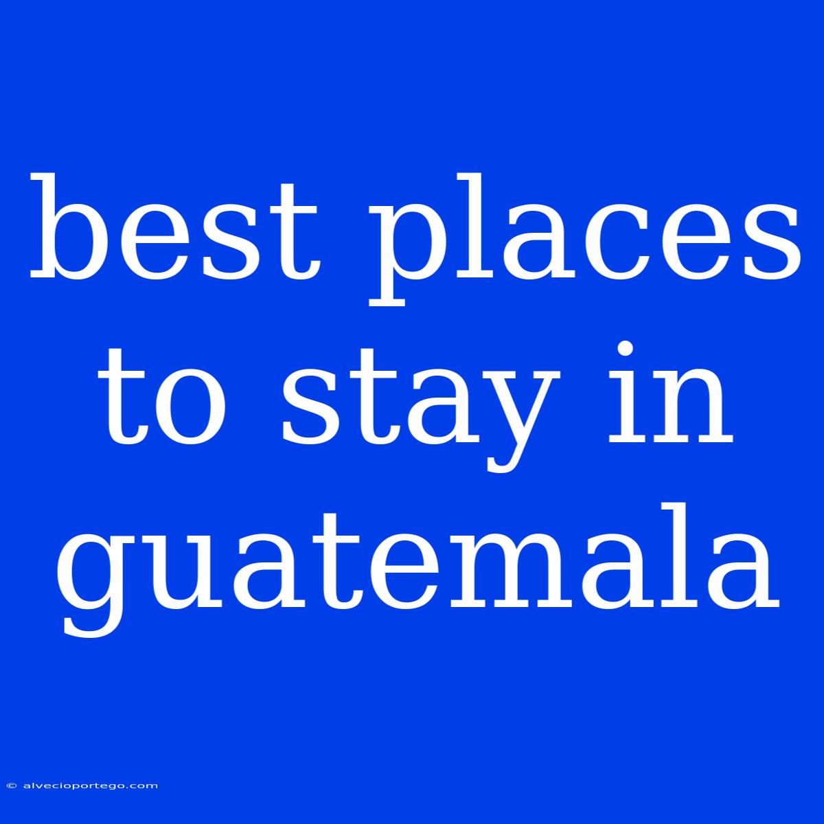 Best Places To Stay In Guatemala