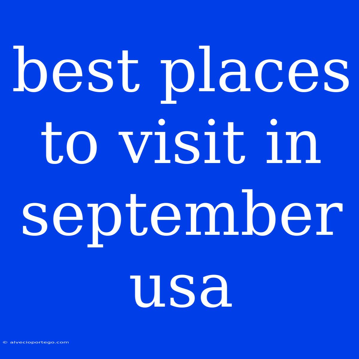 Best Places To Visit In September Usa