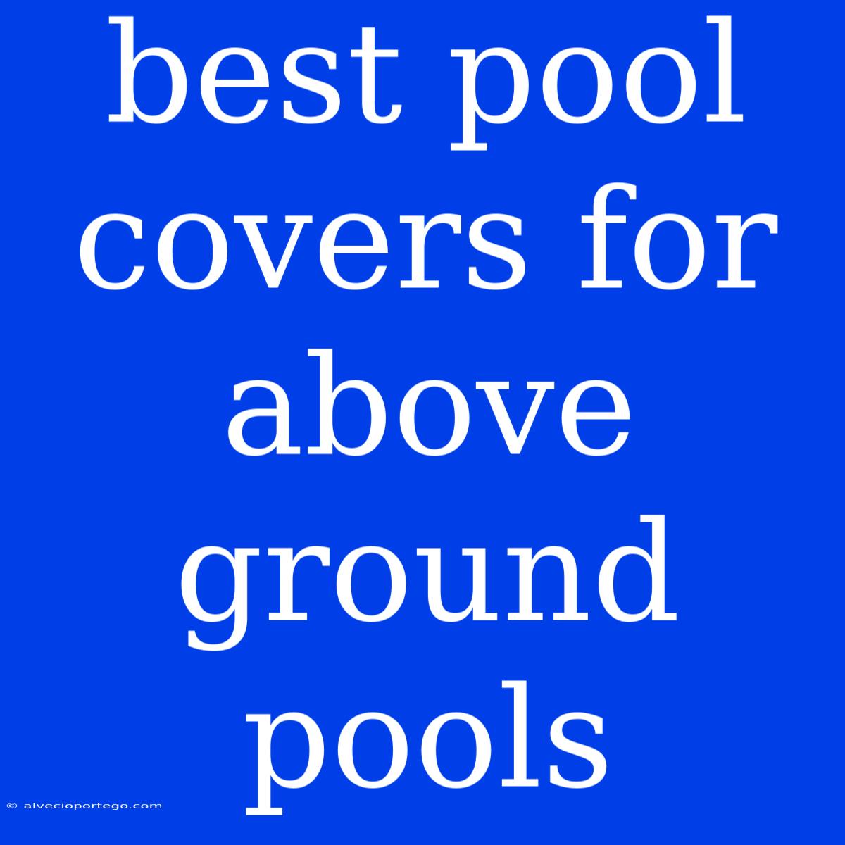 Best Pool Covers For Above Ground Pools