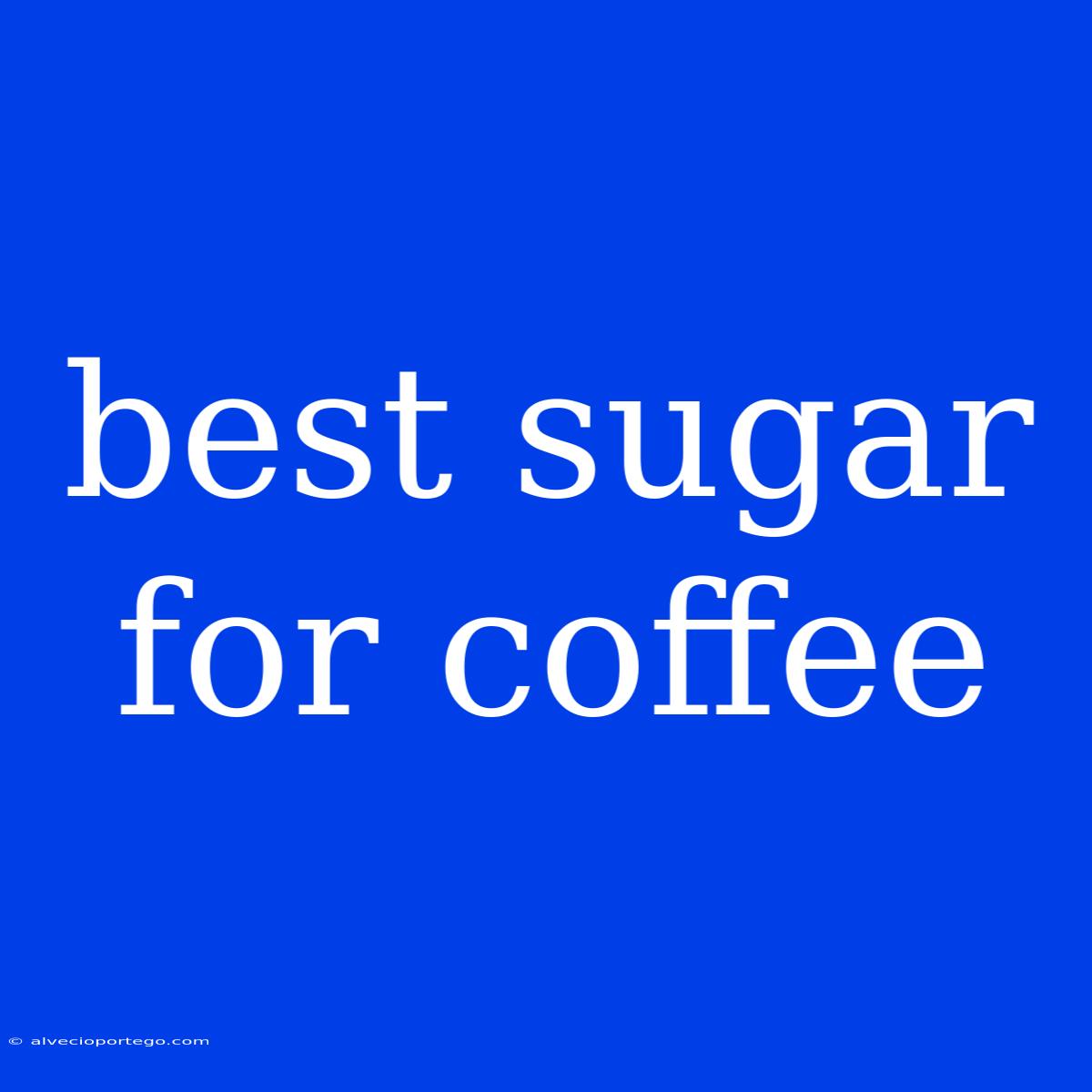 Best Sugar For Coffee