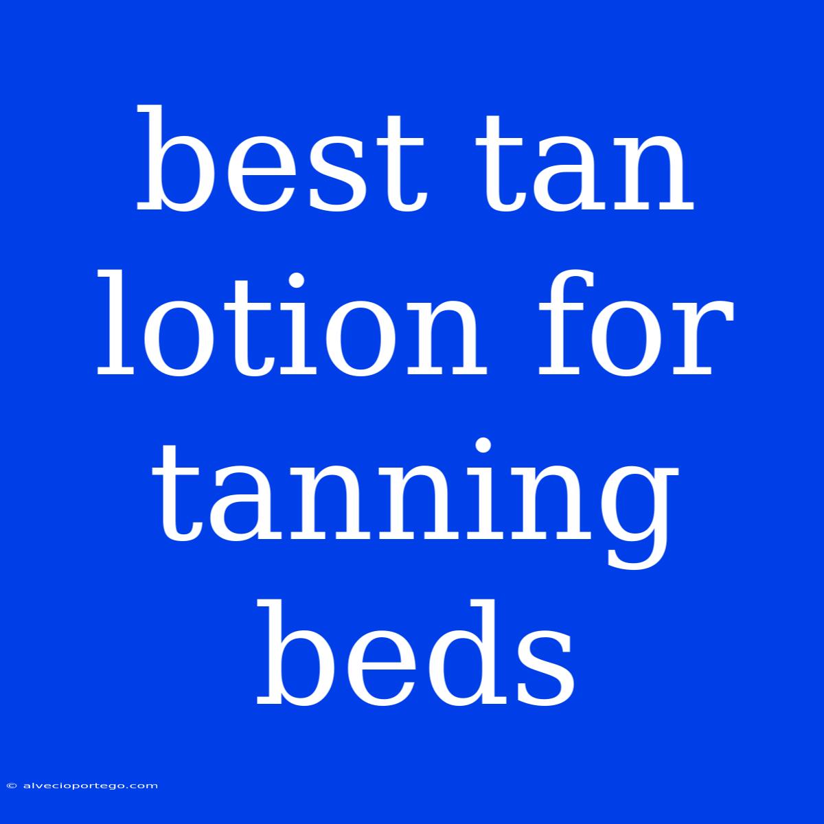 Best Tan Lotion For Tanning Beds