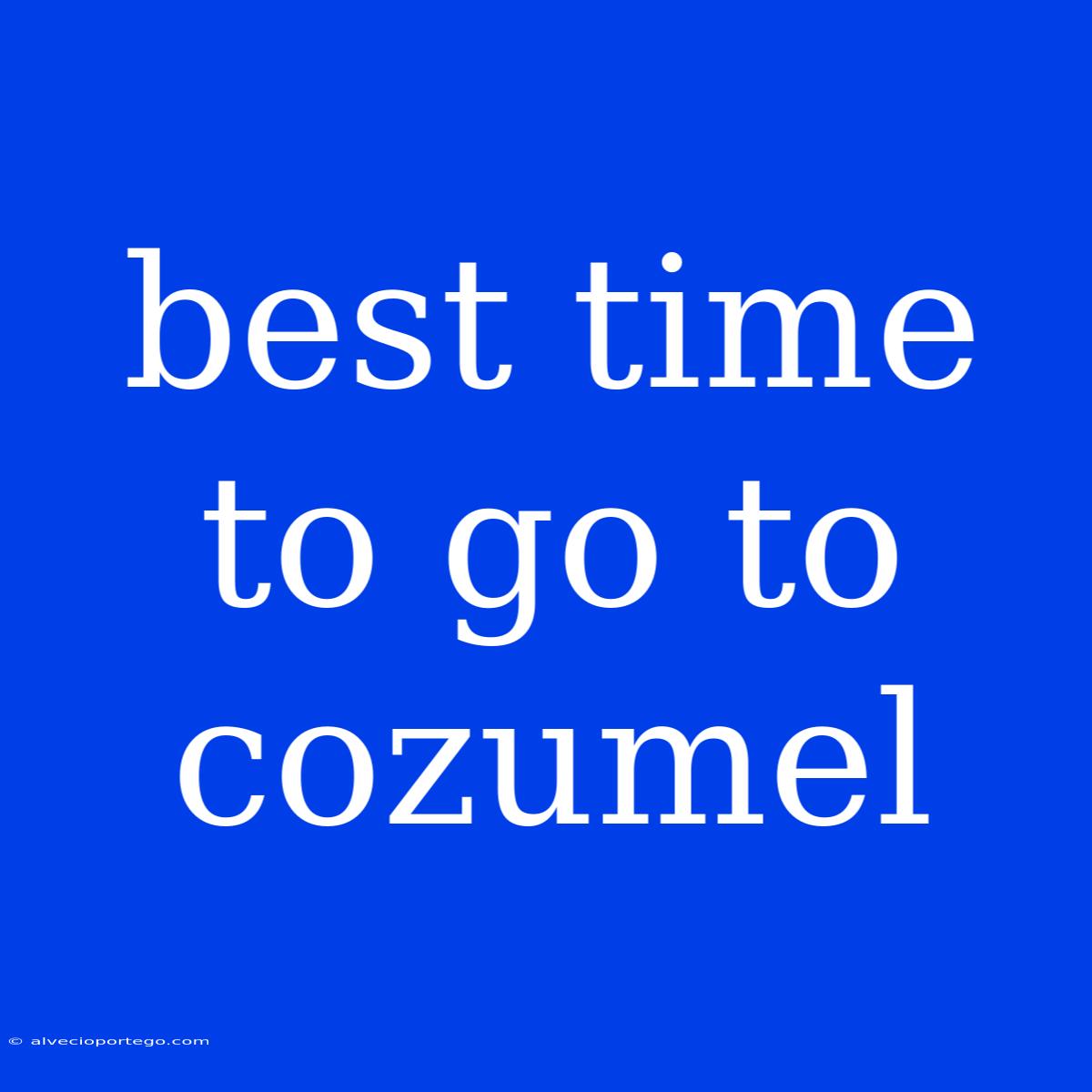 Best Time To Go To Cozumel