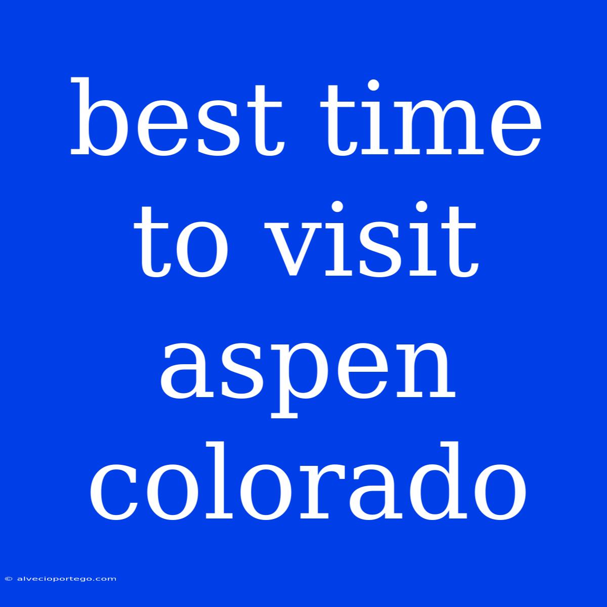 Best Time To Visit Aspen Colorado