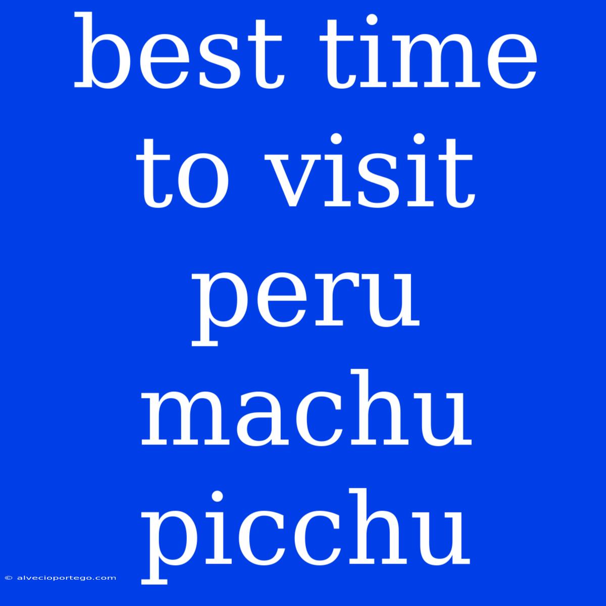 Best Time To Visit Peru Machu Picchu