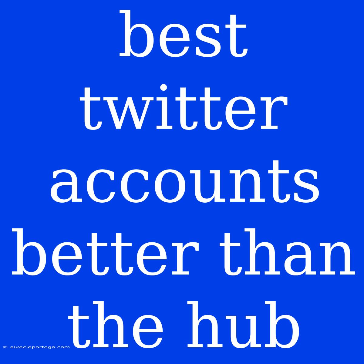 Best Twitter Accounts Better Than The Hub