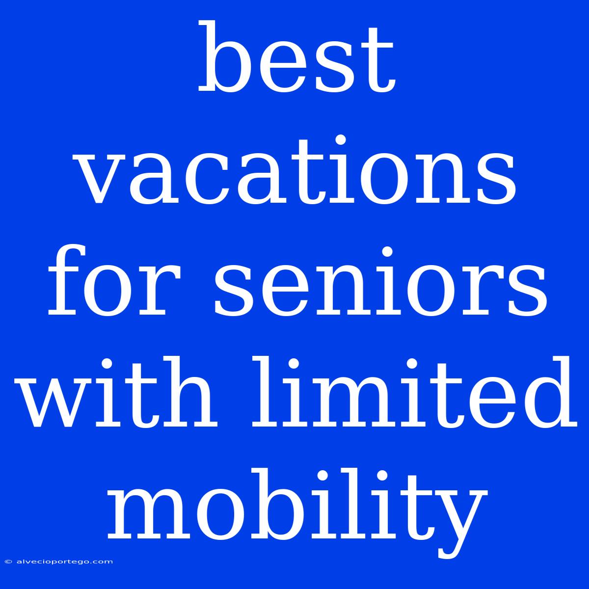 Best Vacations For Seniors With Limited Mobility