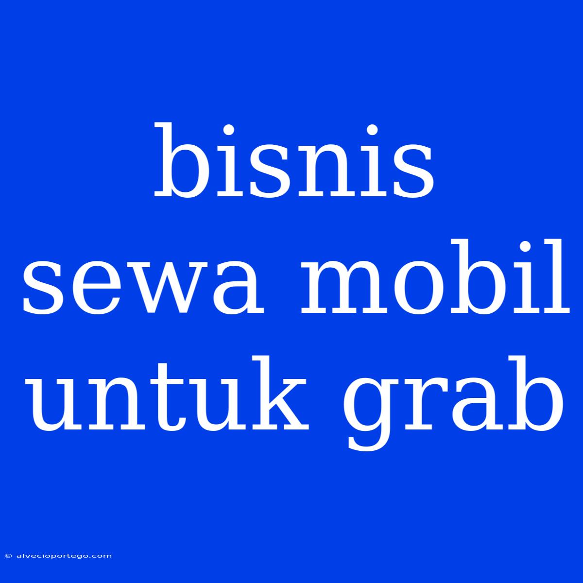 Bisnis Sewa Mobil Untuk Grab