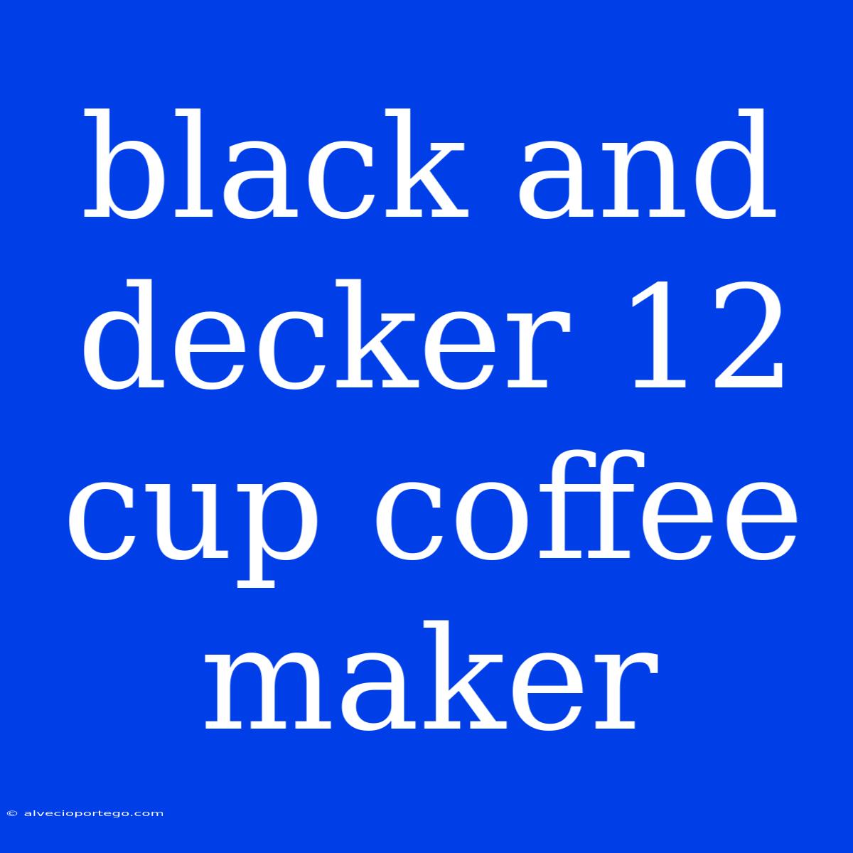 Black And Decker 12 Cup Coffee Maker