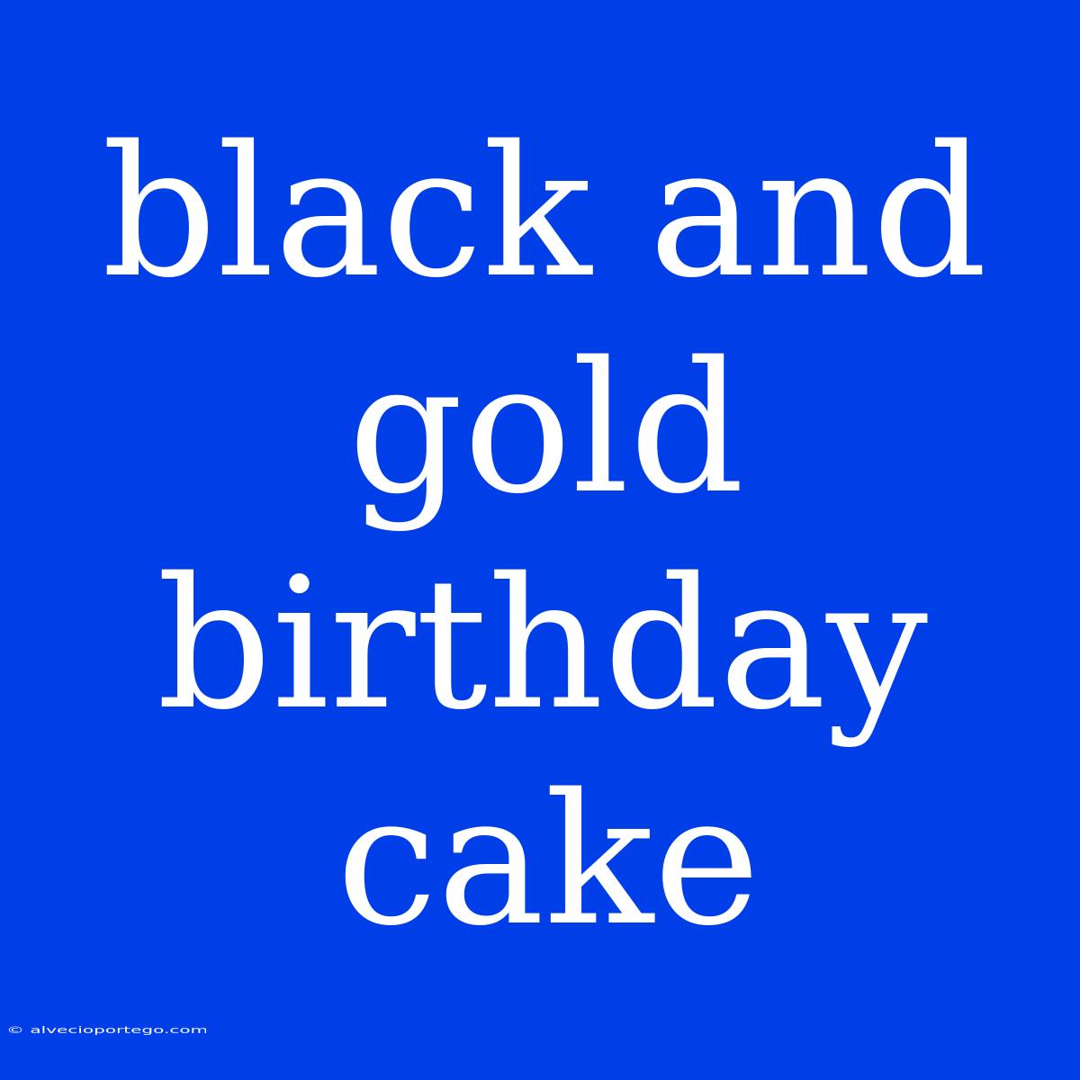 Black And Gold Birthday Cake