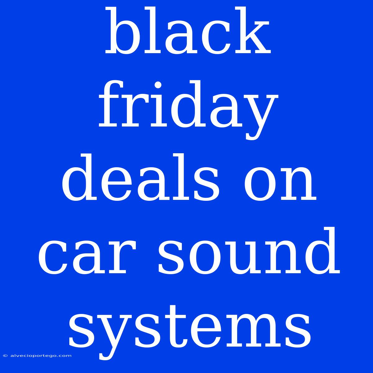 Black Friday Deals On Car Sound Systems