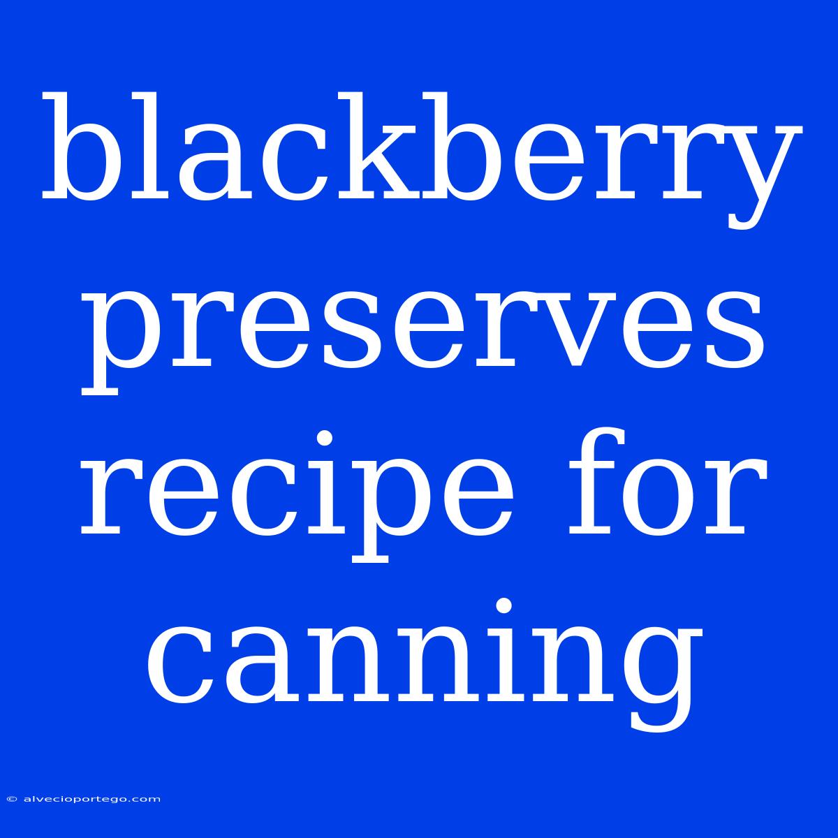 Blackberry Preserves Recipe For Canning