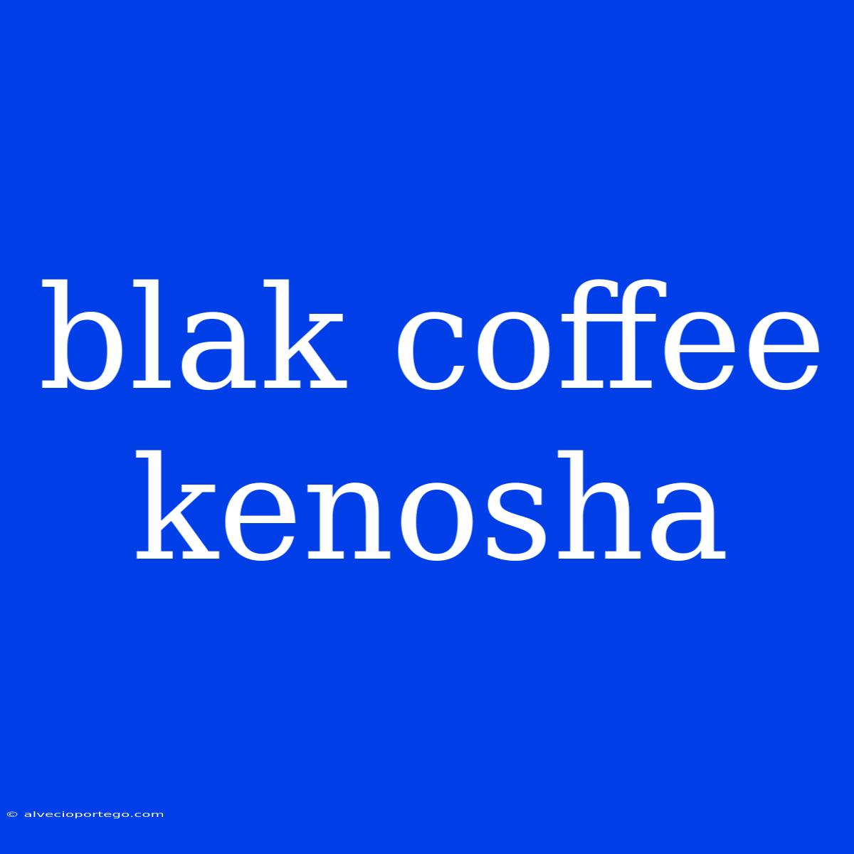 Blak Coffee Kenosha