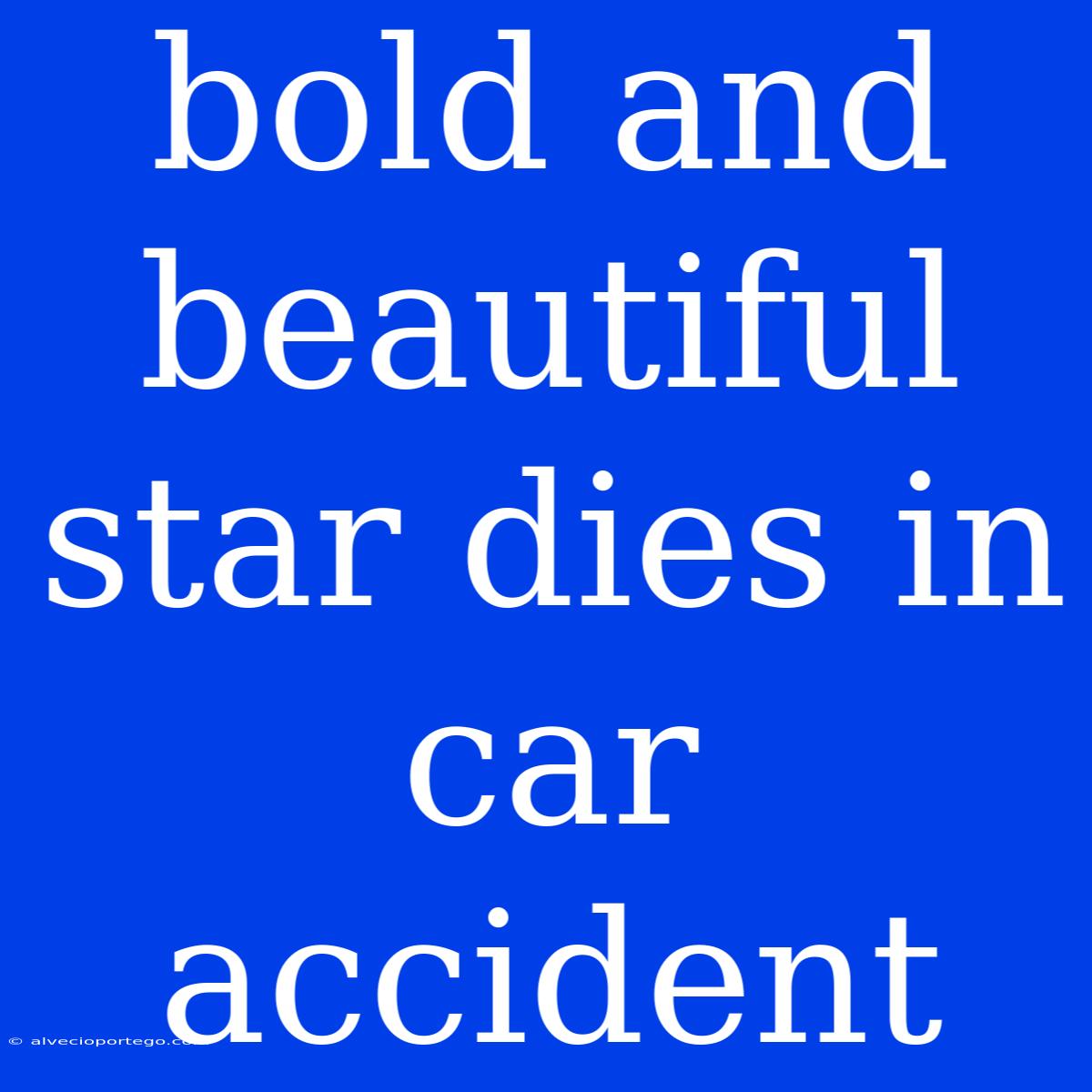 Bold And Beautiful Star Dies In Car Accident