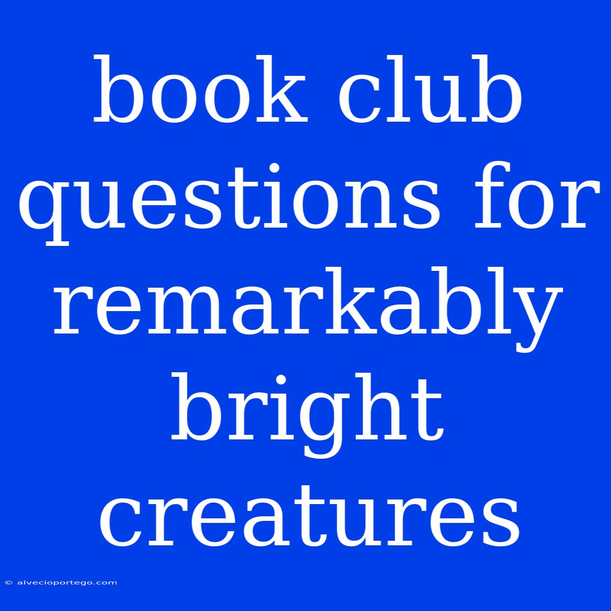 Book Club Questions For Remarkably Bright Creatures