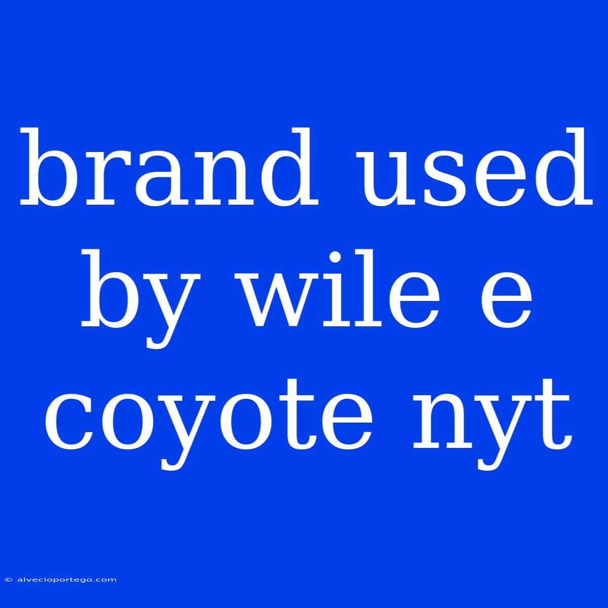 Brand Used By Wile E Coyote Nyt