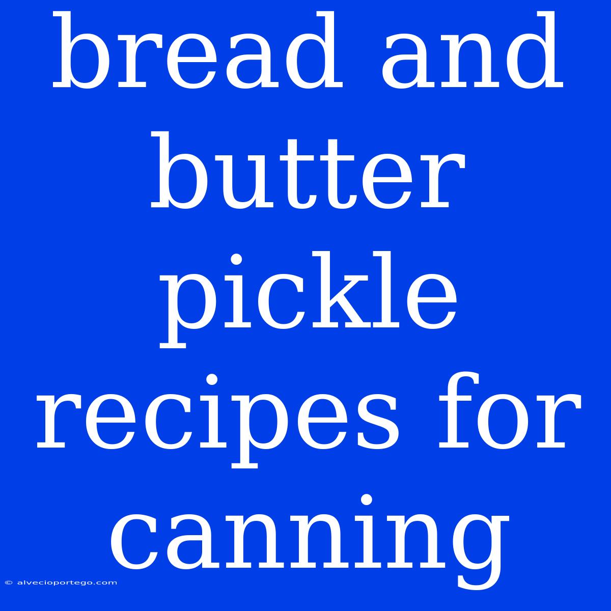 Bread And Butter Pickle Recipes For Canning