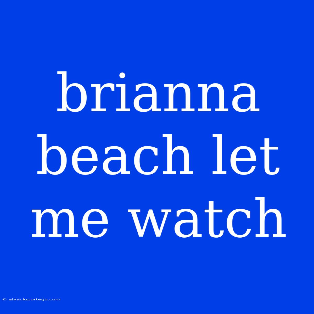 Brianna Beach Let Me Watch