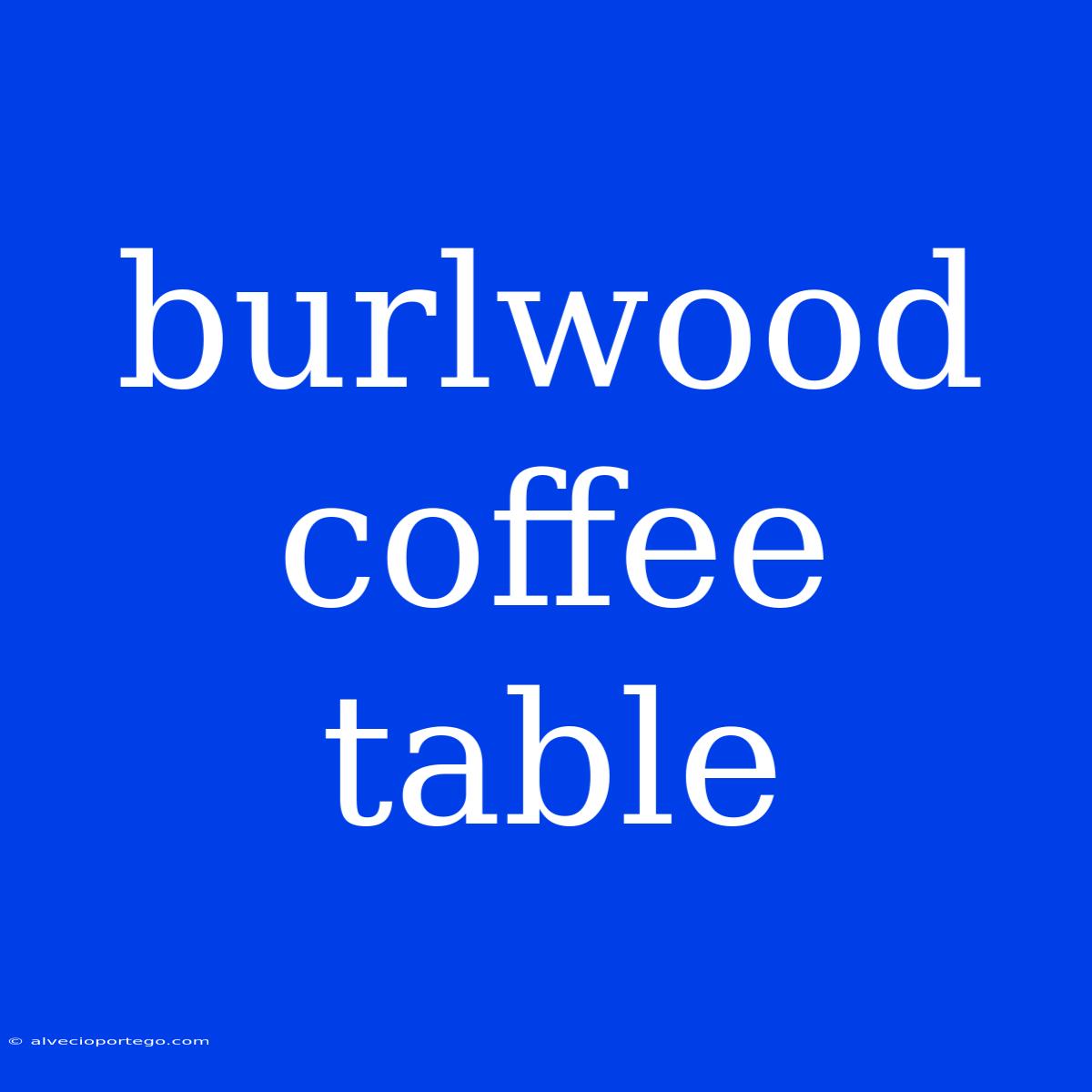 Burlwood Coffee Table