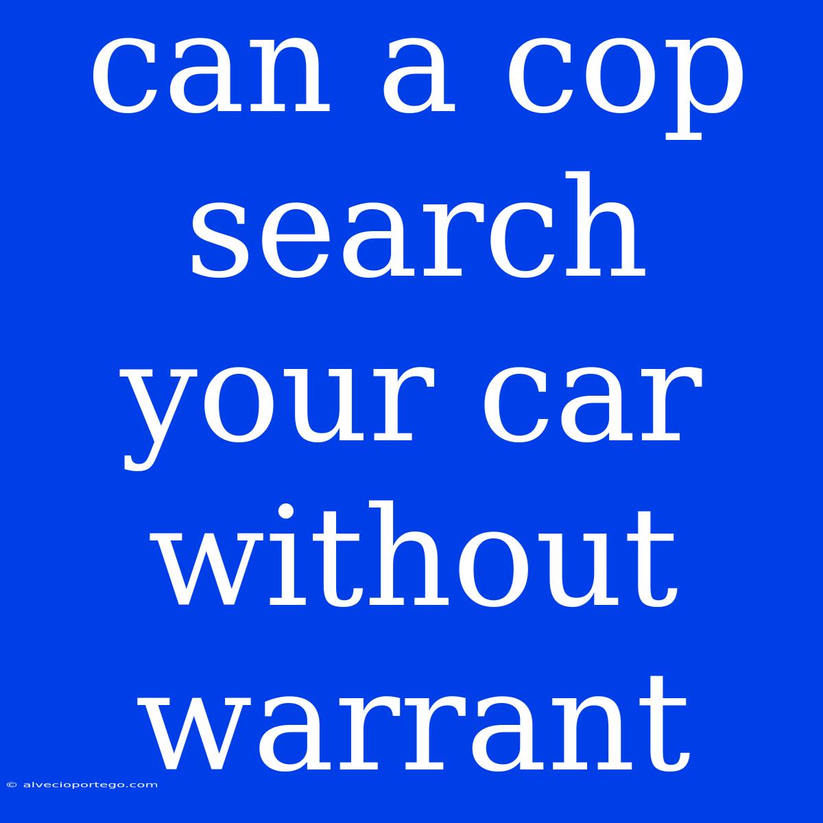 Can A Cop Search Your Car Without Warrant