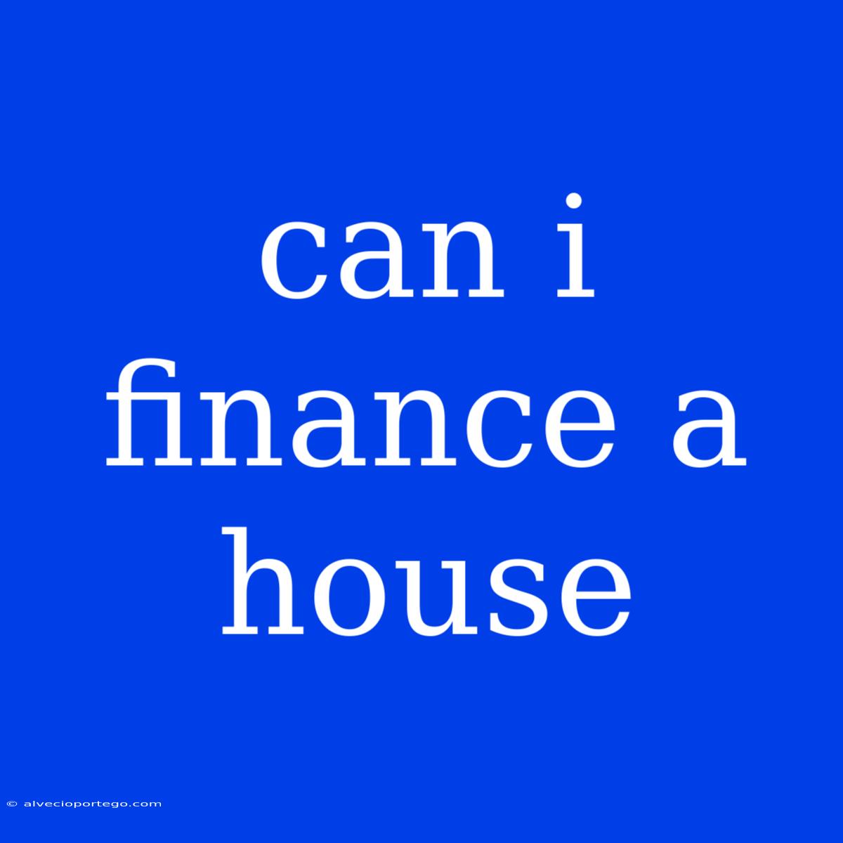 Can I Finance A House