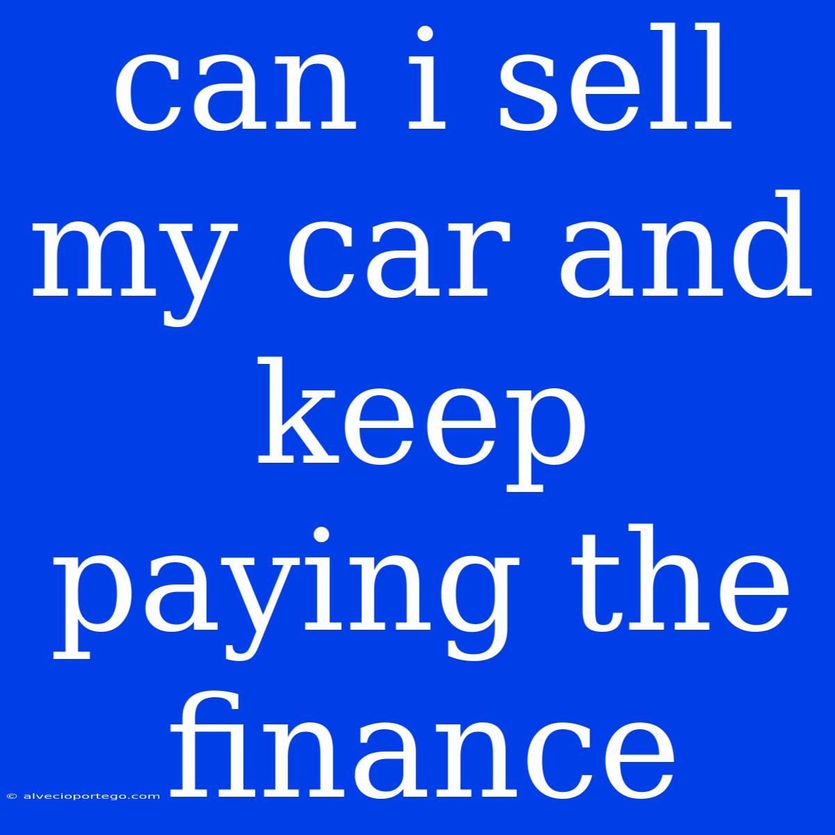 Can I Sell My Car And Keep Paying The Finance