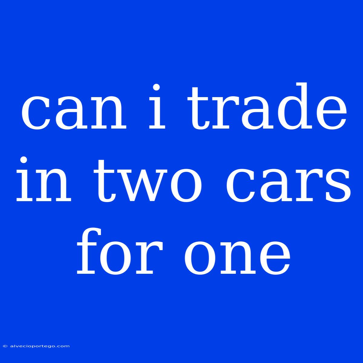 Can I Trade In Two Cars For One