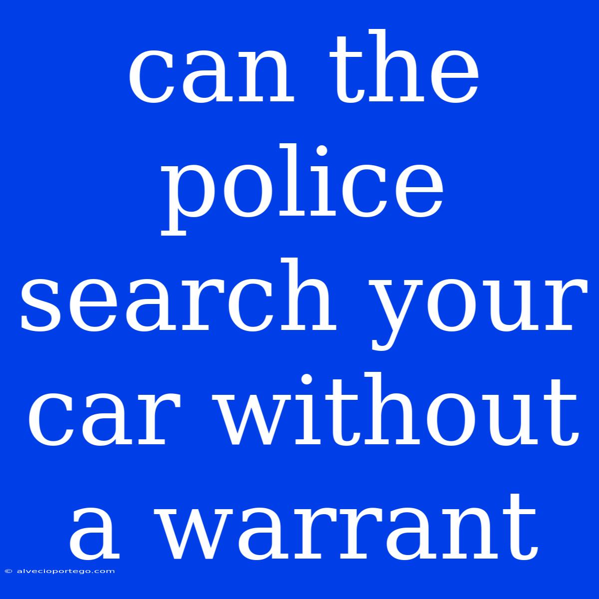 Can The Police Search Your Car Without A Warrant